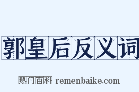 郭皇后反义词是什么意思的图片